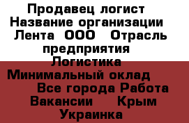 Продавец-логист › Название организации ­ Лента, ООО › Отрасль предприятия ­ Логистика › Минимальный оклад ­ 18 000 - Все города Работа » Вакансии   . Крым,Украинка